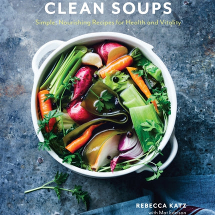 Clean Soups: Simple, Nourishing Recipes for Health and Vitality [A Cookbook]