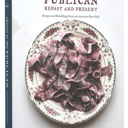 Cheers to the Publican, Repast and Present: Recipes and Ramblings from an American Beer Hall [A Cookbook]