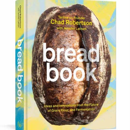 Bread Book: Ideas and Innovations from the Future of Grain, Flour, and Fermentation: A Cookbook