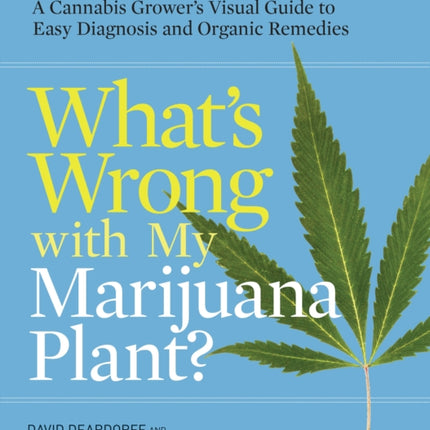 What's Wrong with My Marijuana Plant?: A Cannabis Grower's Visual Guide to Easy Diagnosis and Organic Remedies