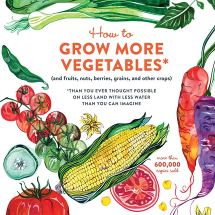 How to Grow More Vegetables, Ninth Edition: (and Fruits, Nuts, Berries, Grains, and Other Crops) Than You Ever Thought Possible on Less Land with Less Water Than You Can Imagine