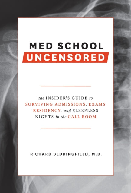 Med School Uncensored: The Insider's Guide to Surviving Admissions, Exams, Residency, and Sleepless Nights in the Call Room