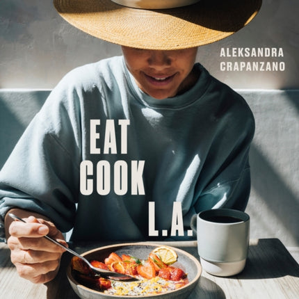 EAT. COOK. L.A.: Recipes from the City of Angels [A Cookbook]