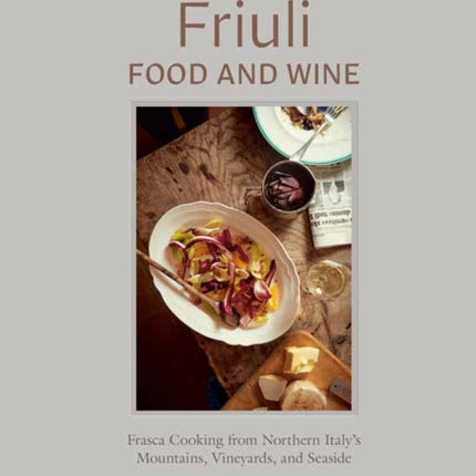 Friuli Food and Wine: Frasca Cooking from Northern Italy's Mountains, Vineyards, and Seaside