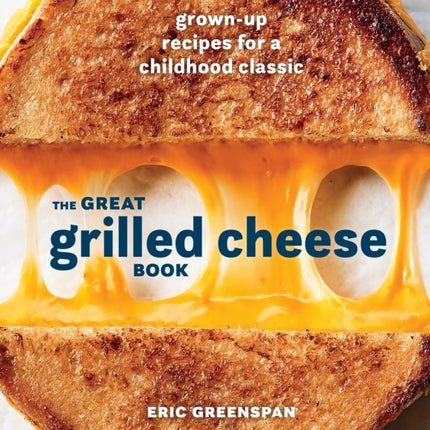 Great Grilled Cheese Book: Grown Up Recipes for a Childhood Classic