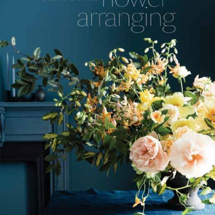 Seasonal Flower Arranging: Fill Your Home with Blooms, Branches, and Foraged Materials All Year Round