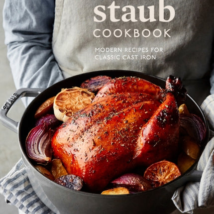 The Staub Cookbook: Modern Recipes for Classic Cast Iron