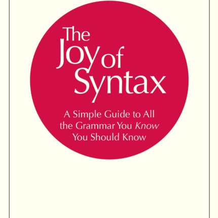 The Joy of Syntax: A Simple Guide to All the Grammar You Know You Should Know