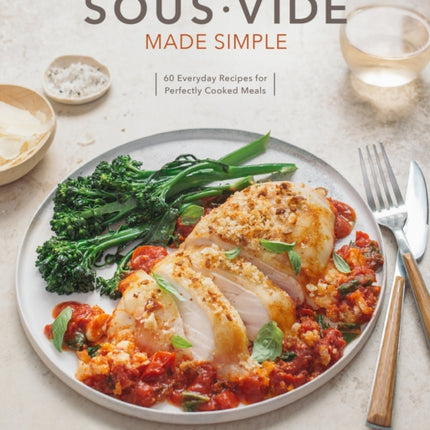 Sous Vide Made Simple: 60 Everyday Recipes for Perfectly Cooked Meals