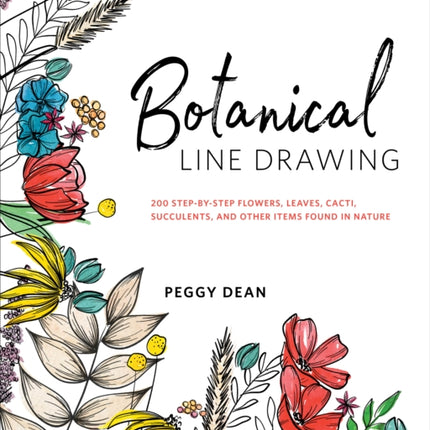 Botanical Line Drawing: 200 Step-by-Step Flowers, Leaves, Cacti, Succulents, and Other Items Found In Nature