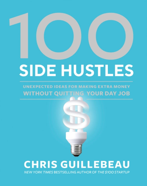 100 Side Hustles: Unexpected Ideas for Making Extra Money Without Quitting Your Day Job