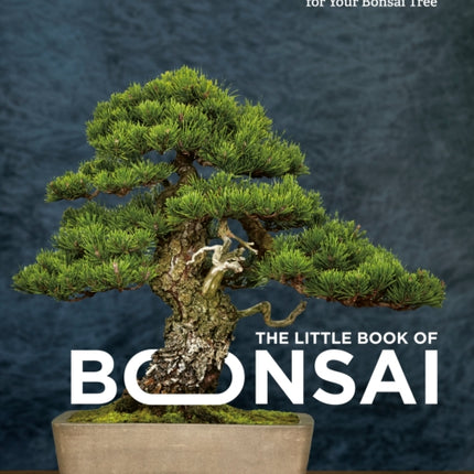 The Little Book of Bonsai: An Easy Guide to Caring for Your Bonsai Tree