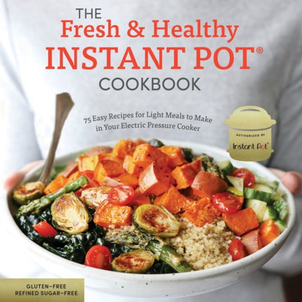 The Fresh and Healthy Instant Pot Cookbook: 75 Easy Recipes for Light Meals to Make in Your Electric Pressure Cooker