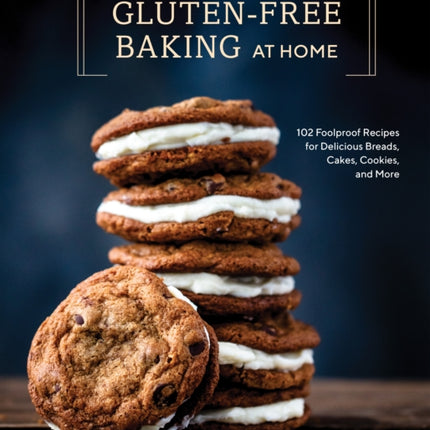 Gluten-Free Baking At Home: 113 Never-Fail, Totally Delicious Recipes for Breads, Cakes, Cookies, and More