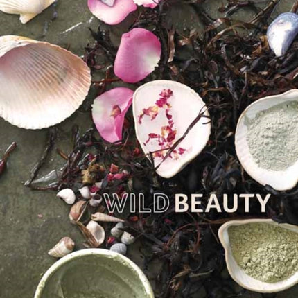 Wild Beauty: Wisdom & Recipes for Natural Self-Care [An Essential Oils Book]