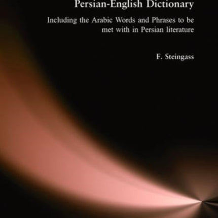 Persian-English Dictionary: Including Arabic Words and Phrases in Persian Literature