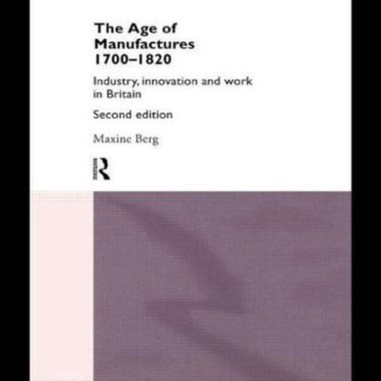 The Age of Manufactures, 1700-1820: Industry, Innovation and Work in Britain