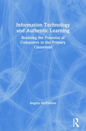 Information Technology and Authentic Learning: Realising the Potential of Computers in the Primary Classroom