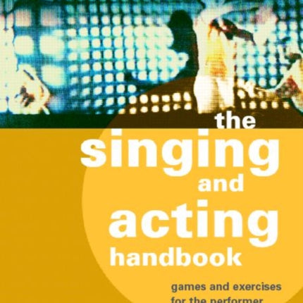 The Singing and Acting Handbook Games and Exercises for the Performer