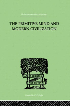The Primitive Mind And Modern Civilization International Library of Psychology