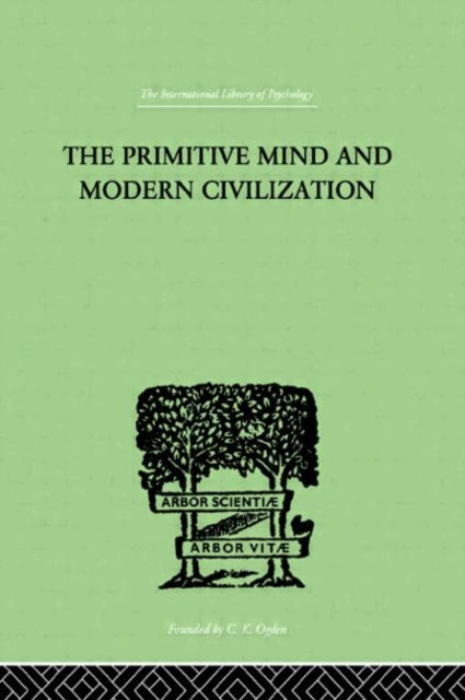 The Primitive Mind And Modern Civilization International Library of Psychology