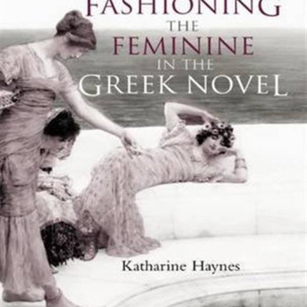 Fashioning the Feminine in the Greek Novel