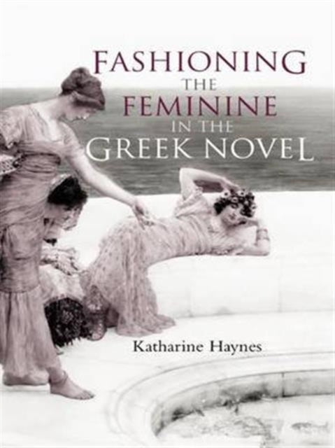 Fashioning the Feminine in the Greek Novel