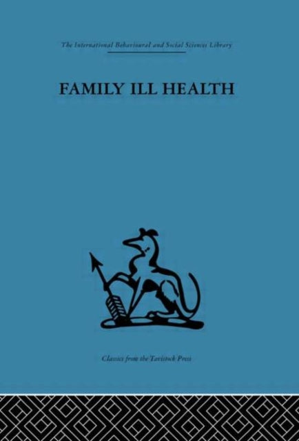 Family Ill Health An investigation in general practice International Behavioural and Social Sciences Classics from the Tavistock Press