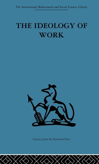 The Ideology of Work International Behavioural and Social Sciences Classics from the Tavistock Press