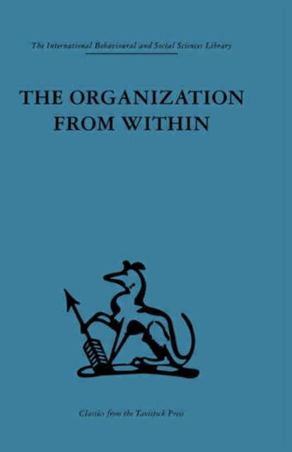 The Organization from Within A comparative study of social institutions based on a sociotherapeutic approach International Behavioural and Social Sciences Classics from the Tavistock Press