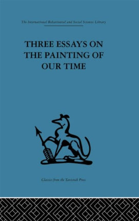 Three Essays on the Painting of our Time International Behavioural and Social Sciences Classics from the Tavistock pRess 102