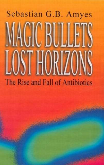 Magic Bullets, Lost Horizons: The Rise and Fall of Antibiotics