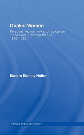 Quaker Women Personal Life Memory and Radicalism in the Lives of Women Friends 17801930 Womens and Gender History