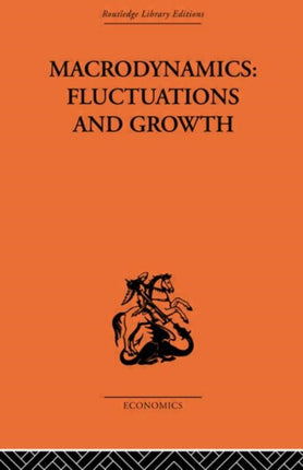 Macrodynamics Fluctuations and Growth A study of the economy in equilibrium and disequilibrium Routledge Library Editions The Economics S