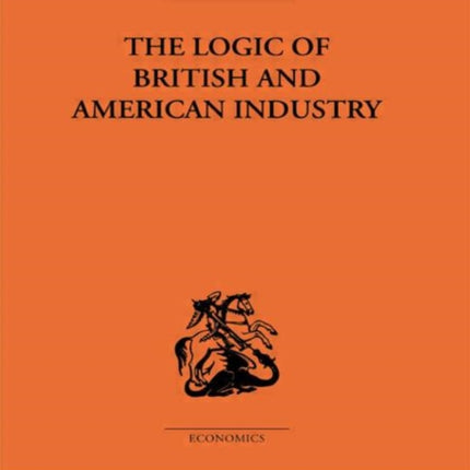The Logic of British and American Industry Routledge Library Editions The Economics S