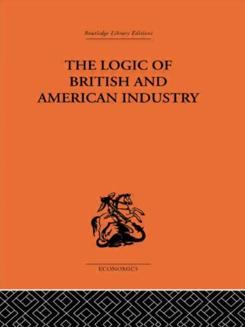 The Logic of British and American Industry Routledge Library Editions The Economics S
