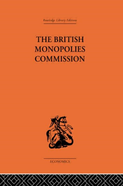 The British Monopolies Commission Routledge Library EditionsEconomics 51