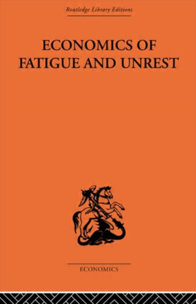 Economics of Fatigue and Unrest and the Efficiency of Labour in English and American Industry Routledge Library Editions The Economics