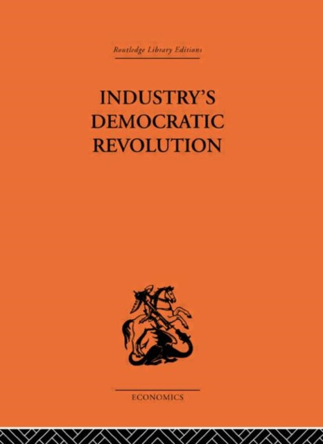 Industrys Democratic Revolution Routledge Library Editions The Economics