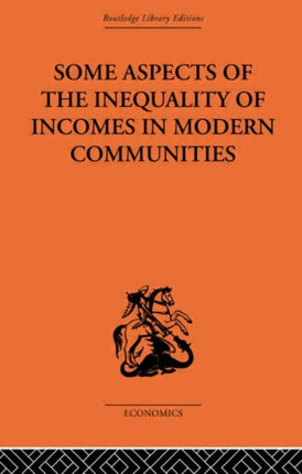 Some Aspects of the Inequality of Incomes in Modern Communities Routledge Library Editions The Economics