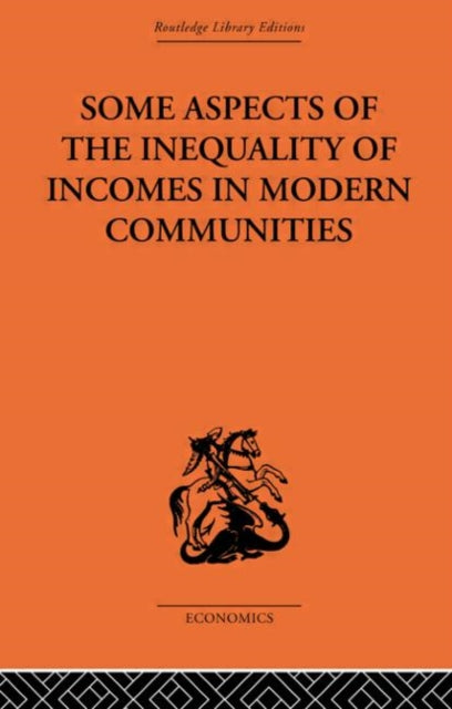 Some Aspects of the Inequality of Incomes in Modern Communities Routledge Library Editions The Economics