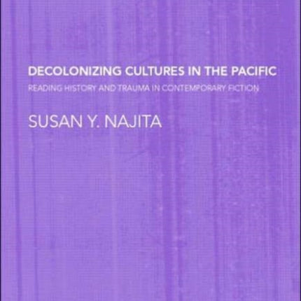 Decolonizing Cultures in the Pacific: Reading History and Trauma in Contemporary Fiction