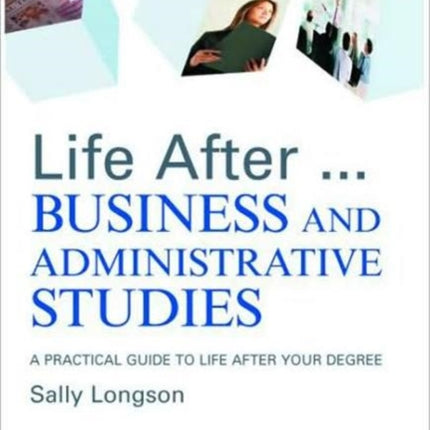 Life After...Business and Administrative Studies: A practical guide to life after your degree