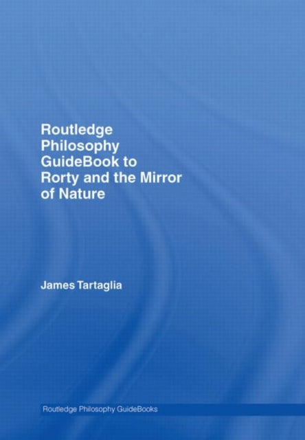 Routledge Philosophy GuideBook to Rorty and the Mirror of Nature