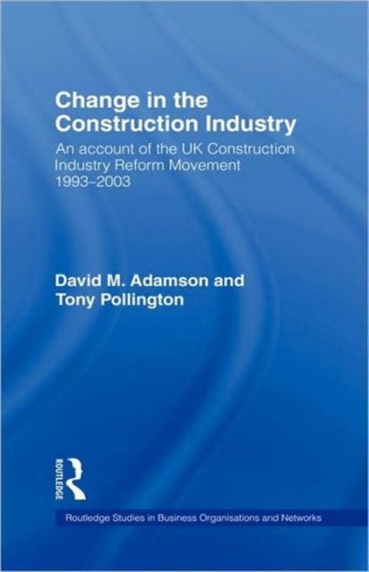 Change in the Construction Industry An Account of the UK Construction Industry Reform Movement 19932003 36 Routledge Studies in Business Organizations and Networks