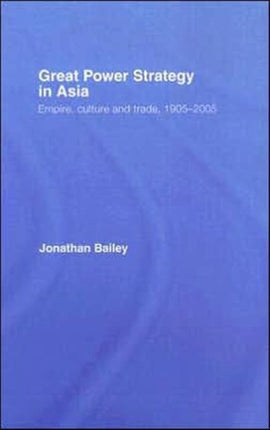 Great Power Strategy in Asia: Empire, Culture and Trade, 1905-2005