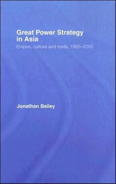 Great Power Strategy in Asia: Empire, Culture and Trade, 1905-2005