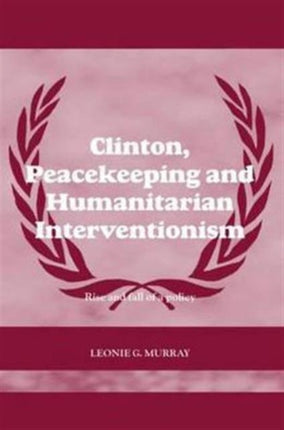 Clinton, Peacekeeping and Humanitarian Interventionism: Rise and Fall of a Policy