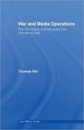 War and Media Operations: The US Military and the Press from Vietnam to Iraq