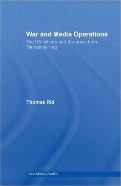 War and Media Operations: The US Military and the Press from Vietnam to Iraq